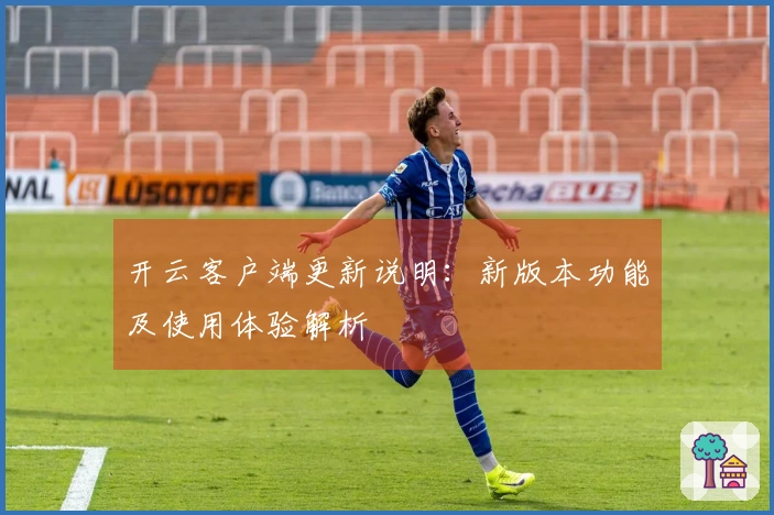 开云客户端更新说明：新版本功能及使用体验解析