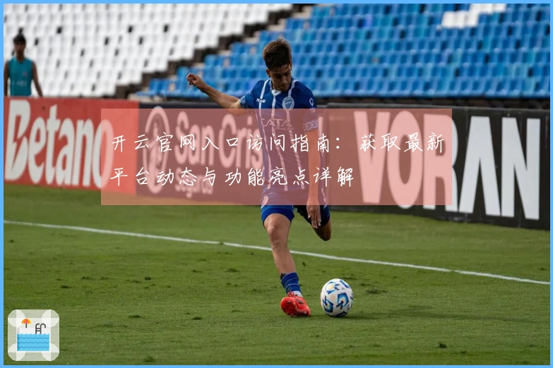 开云官网入口访问指南：获取最新平台动态与功能亮点详解