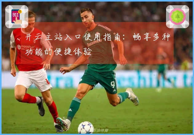 开云主站入口使用指南：畅享多种功能的便捷体验