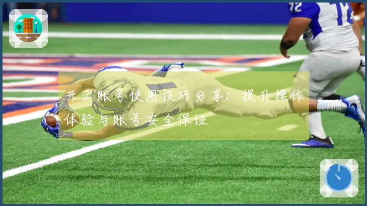 开云账号使用技巧分享：提升操作体验与账号安全保证