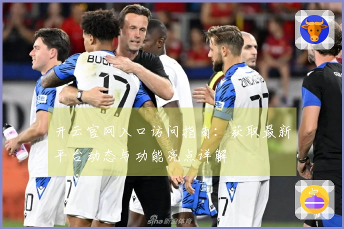 开云官网入口访问指南：获取最新平台动态与功能亮点详解