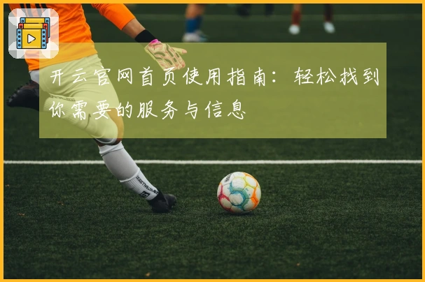 开云官网首页使用指南：轻松找到你需要的服务与信息