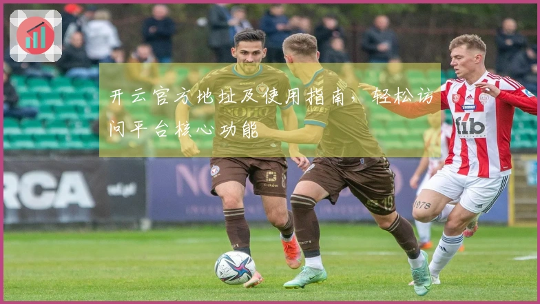 开云官方地址及使用指南，轻松访问平台核心功能