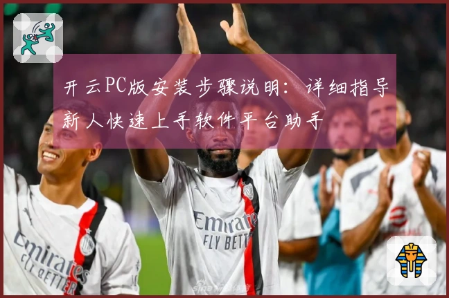 开云PC版安装步骤说明：详细指导新人快速上手软件平台助手