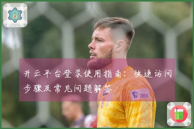 开云平台登录使用指南：快速访问步骤及常见问题解答