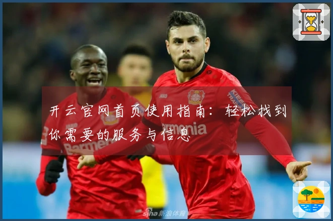 开云官网首页使用指南：轻松找到你需要的服务与信息