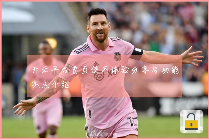 开云平台首页使用体验分享与功能亮点介绍
