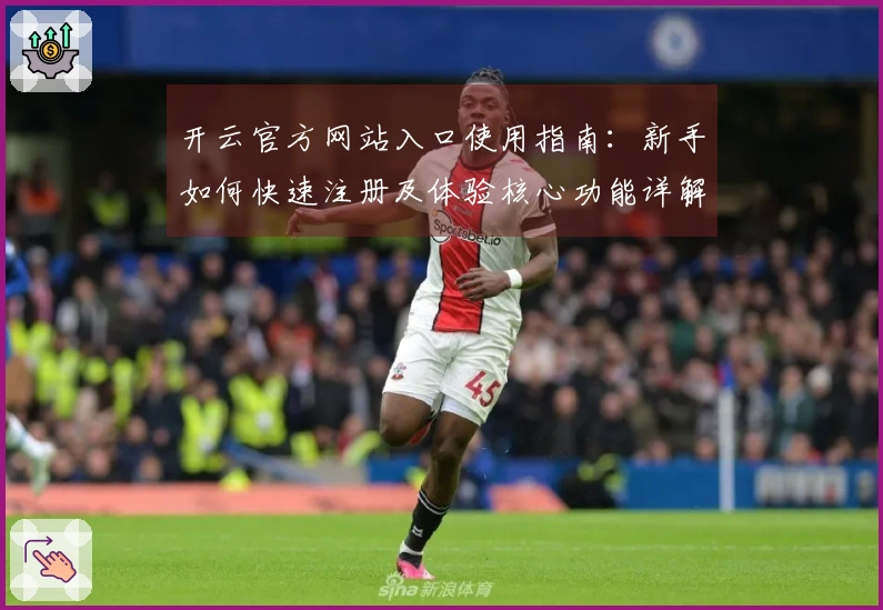 开云官方网站入口使用指南：新手如何快速注册及体验核心功能详解