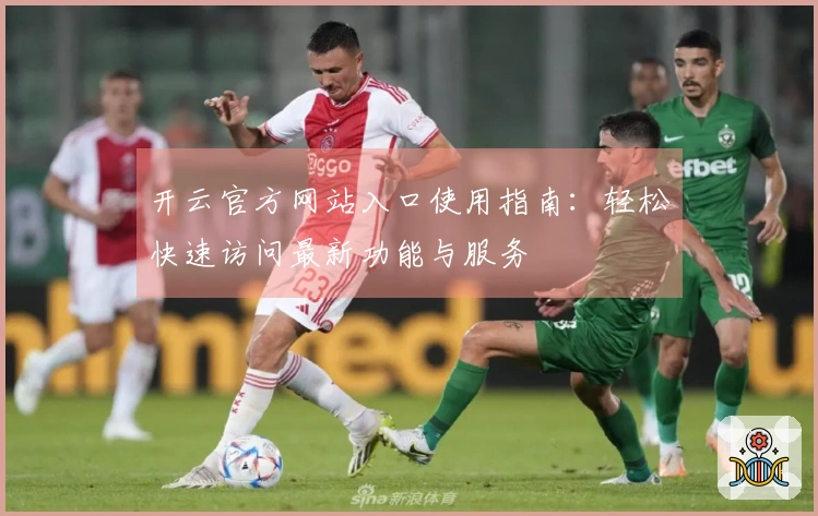 开云官方网站入口使用指南：轻松快速访问最新功能与服务