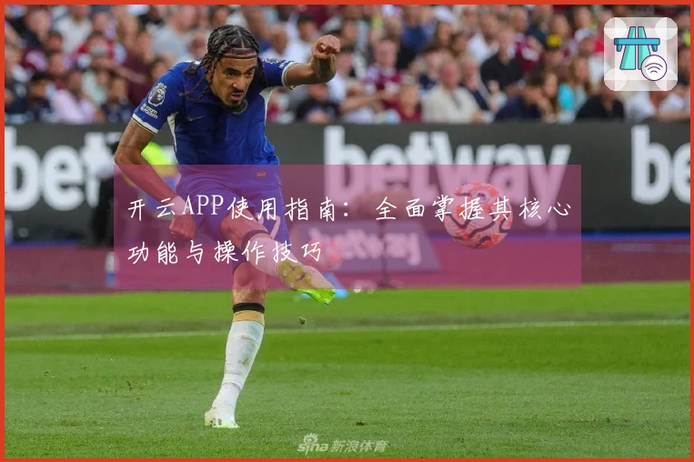 开云APP使用指南：全面掌握其核心功能与操作技巧