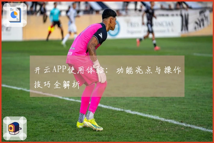 开云APP使用体验：功能亮点与操作技巧全解析