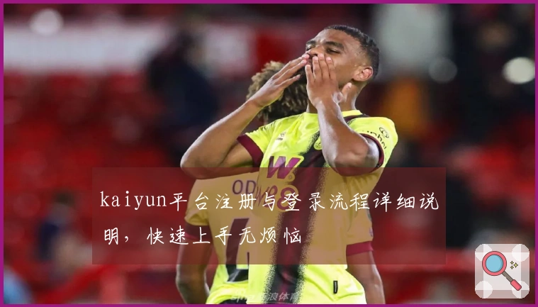 kaiyun平台注册与登录流程详细说明，快速上手无烦恼