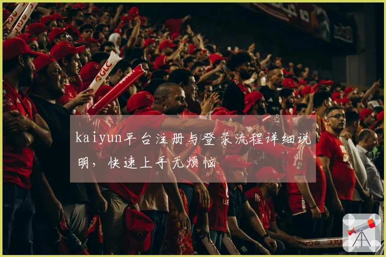 kaiyun平台注册与登录流程详细说明,快速上手无烦恼